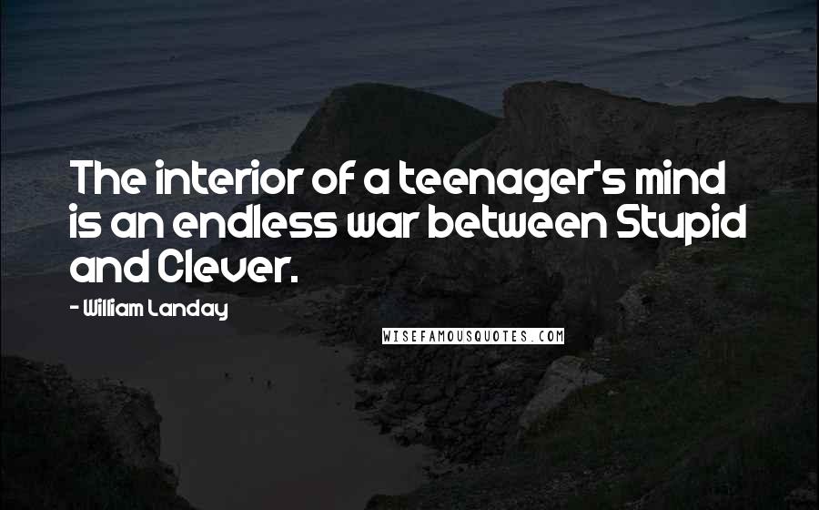 William Landay Quotes: The interior of a teenager's mind is an endless war between Stupid and Clever.
