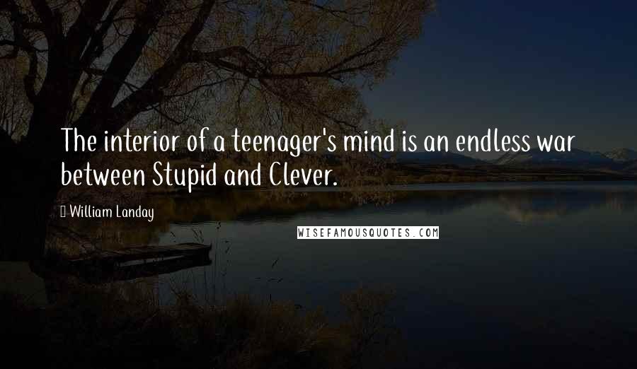 William Landay Quotes: The interior of a teenager's mind is an endless war between Stupid and Clever.
