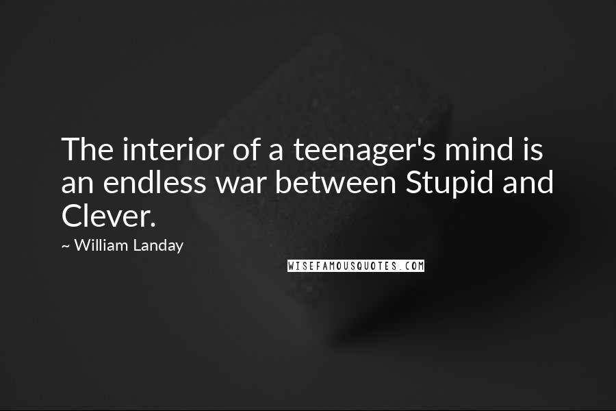 William Landay Quotes: The interior of a teenager's mind is an endless war between Stupid and Clever.