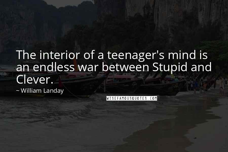 William Landay Quotes: The interior of a teenager's mind is an endless war between Stupid and Clever.