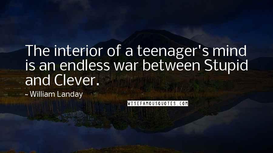 William Landay Quotes: The interior of a teenager's mind is an endless war between Stupid and Clever.