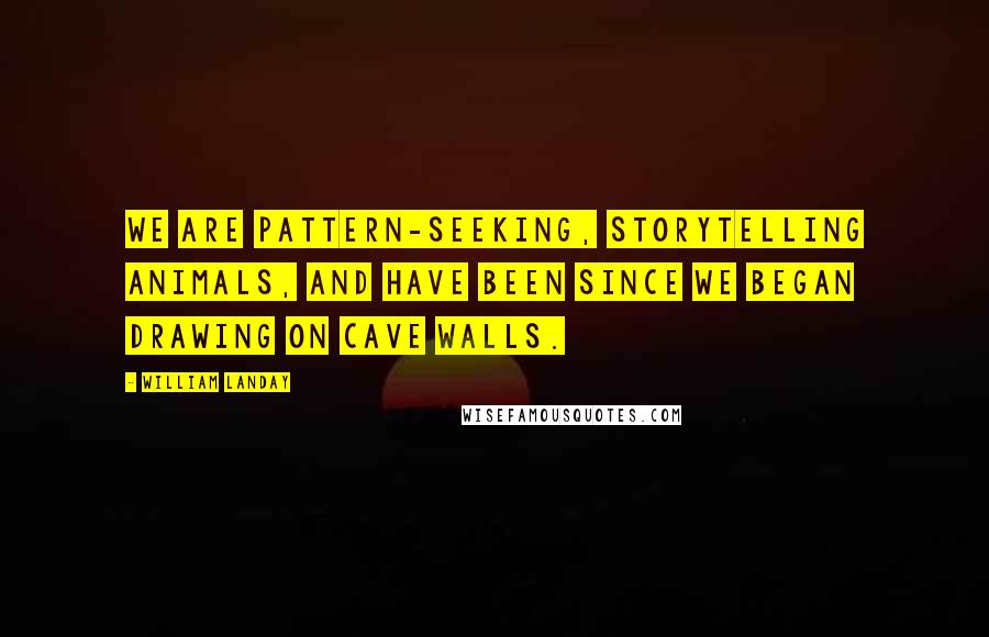 William Landay Quotes: We are pattern-seeking, storytelling animals, and have been since we began drawing on cave walls.