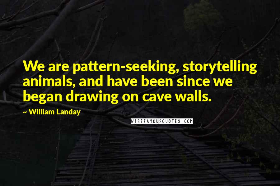 William Landay Quotes: We are pattern-seeking, storytelling animals, and have been since we began drawing on cave walls.