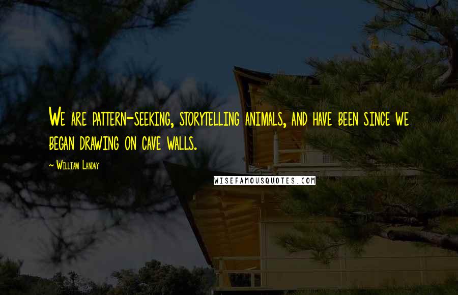 William Landay Quotes: We are pattern-seeking, storytelling animals, and have been since we began drawing on cave walls.