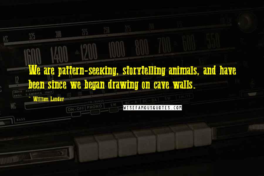 William Landay Quotes: We are pattern-seeking, storytelling animals, and have been since we began drawing on cave walls.