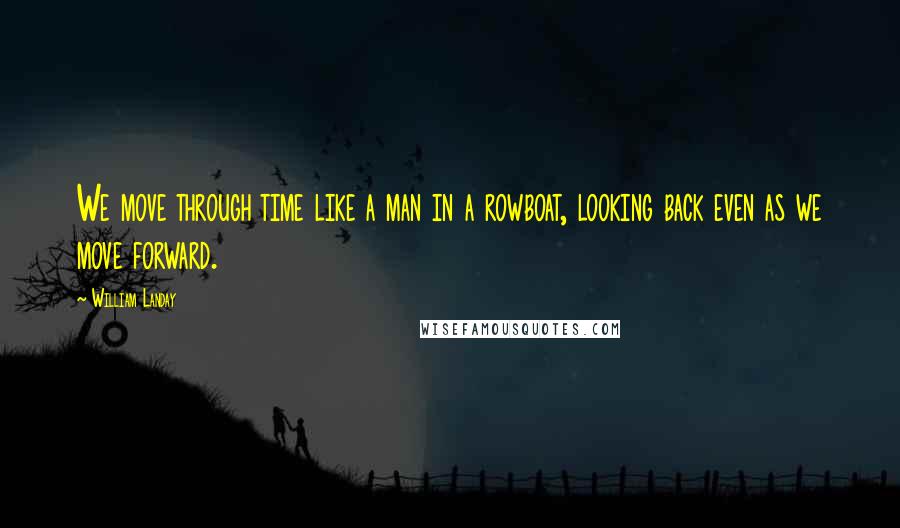 William Landay Quotes: We move through time like a man in a rowboat, looking back even as we move forward.