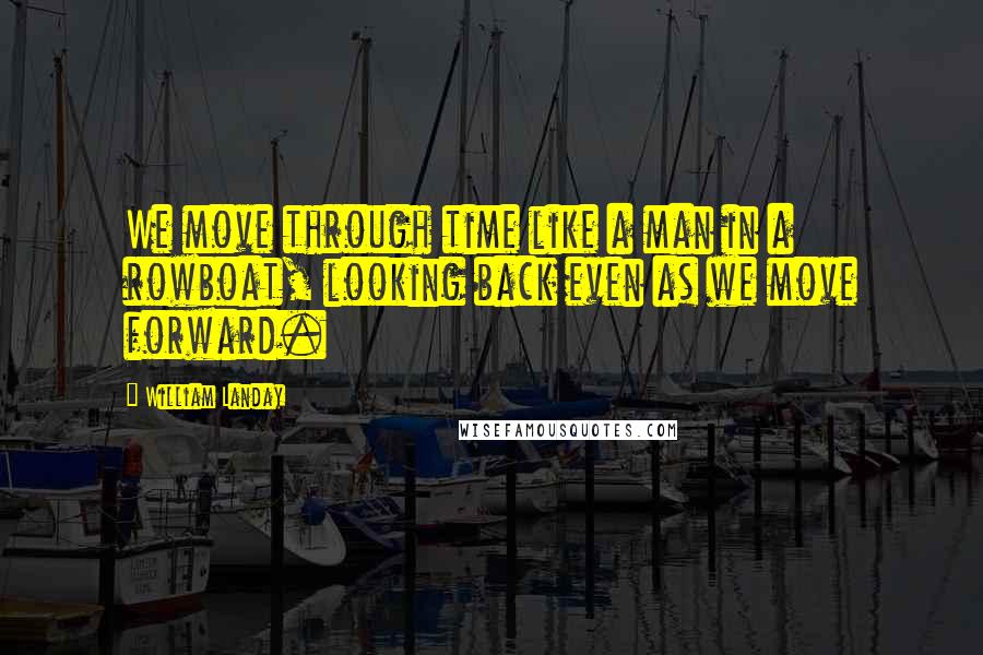 William Landay Quotes: We move through time like a man in a rowboat, looking back even as we move forward.