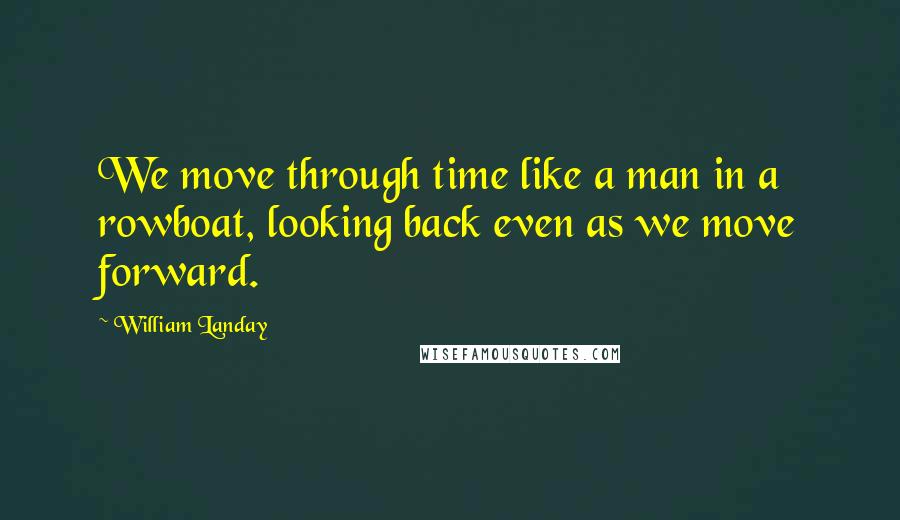 William Landay Quotes: We move through time like a man in a rowboat, looking back even as we move forward.