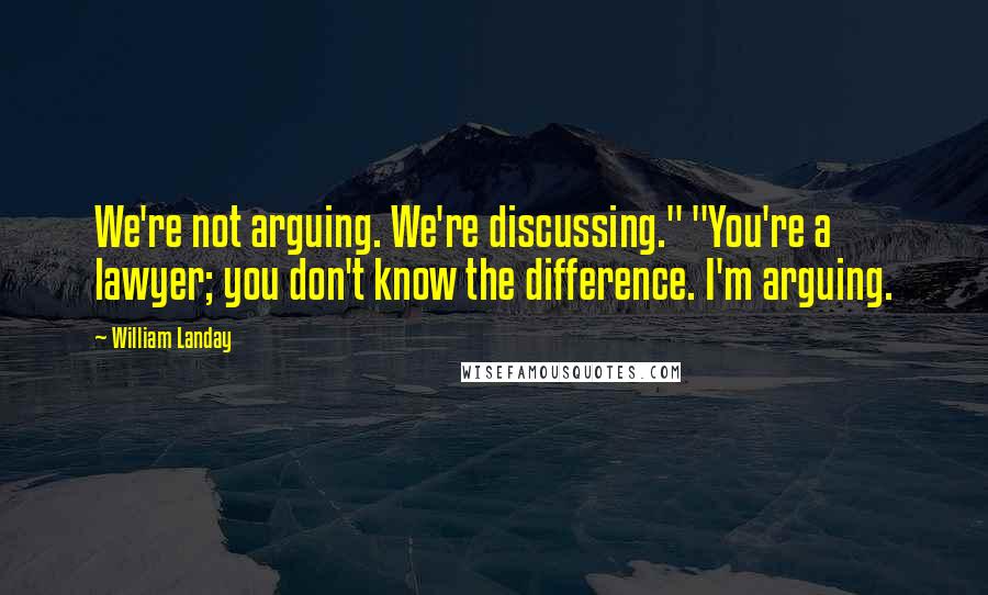 William Landay Quotes: We're not arguing. We're discussing." "You're a lawyer; you don't know the difference. I'm arguing.