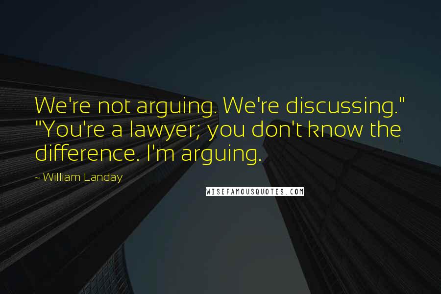 William Landay Quotes: We're not arguing. We're discussing." "You're a lawyer; you don't know the difference. I'm arguing.