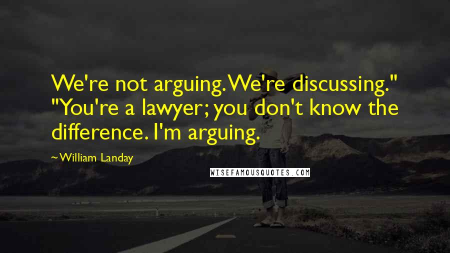 William Landay Quotes: We're not arguing. We're discussing." "You're a lawyer; you don't know the difference. I'm arguing.