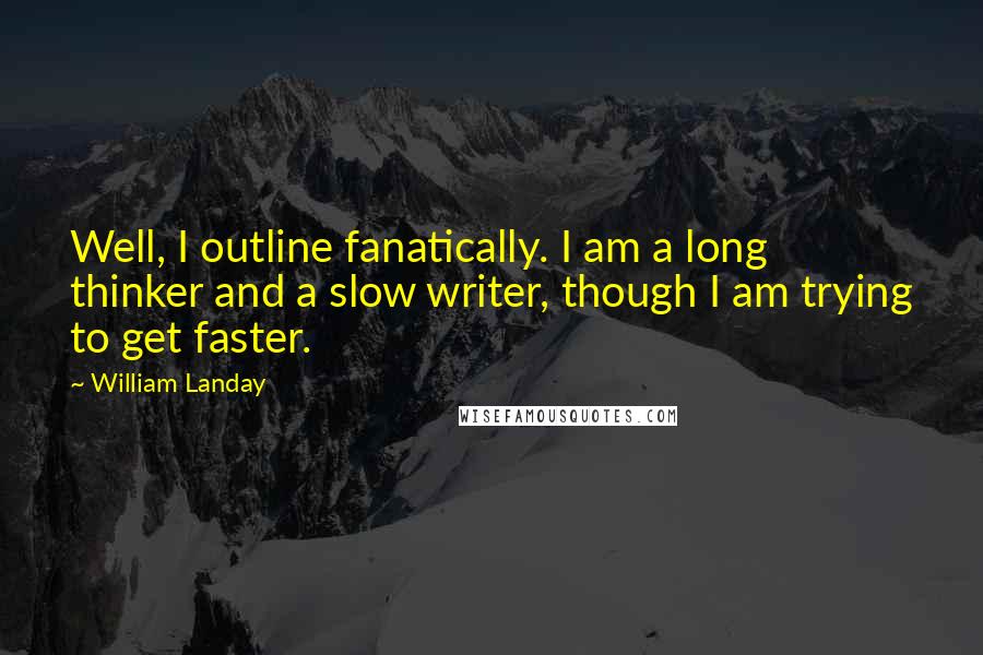 William Landay Quotes: Well, I outline fanatically. I am a long thinker and a slow writer, though I am trying to get faster.