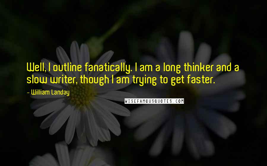 William Landay Quotes: Well, I outline fanatically. I am a long thinker and a slow writer, though I am trying to get faster.
