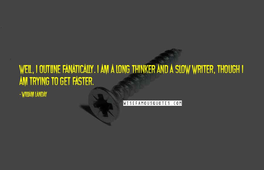 William Landay Quotes: Well, I outline fanatically. I am a long thinker and a slow writer, though I am trying to get faster.