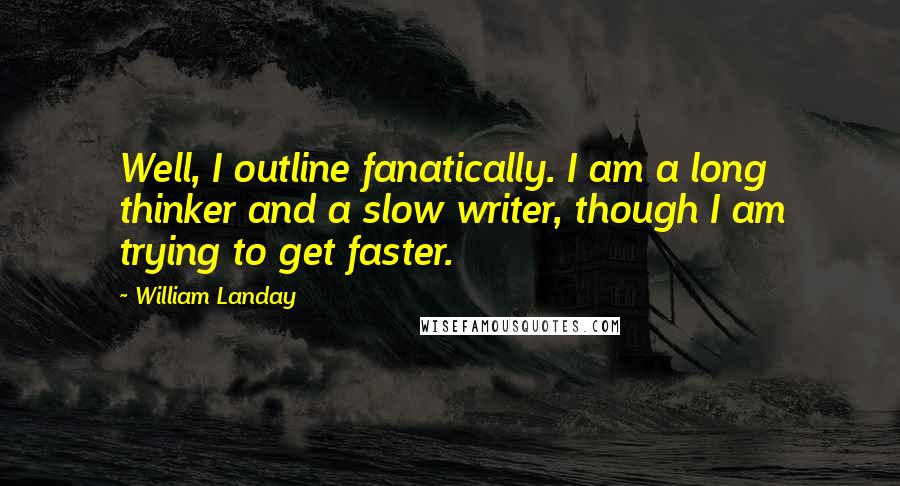 William Landay Quotes: Well, I outline fanatically. I am a long thinker and a slow writer, though I am trying to get faster.
