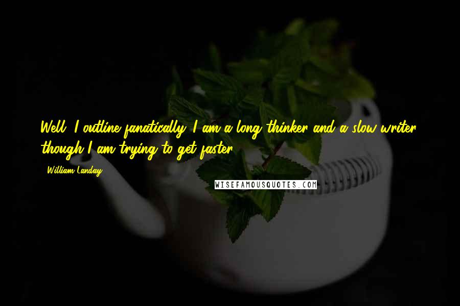William Landay Quotes: Well, I outline fanatically. I am a long thinker and a slow writer, though I am trying to get faster.