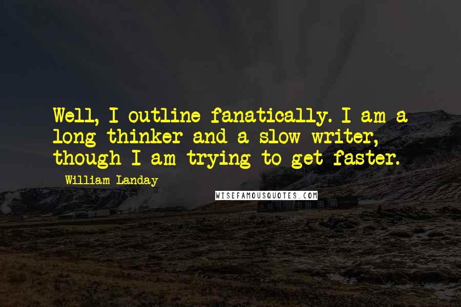 William Landay Quotes: Well, I outline fanatically. I am a long thinker and a slow writer, though I am trying to get faster.