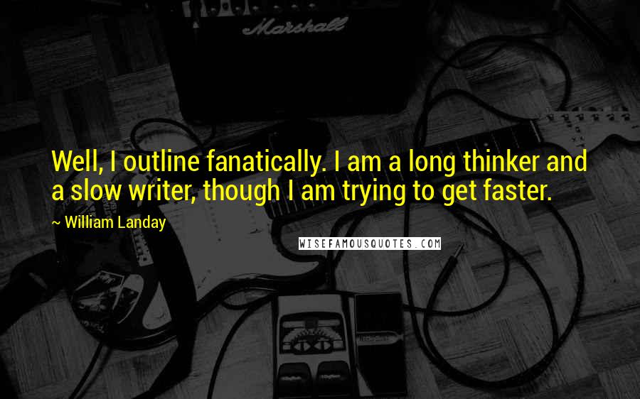 William Landay Quotes: Well, I outline fanatically. I am a long thinker and a slow writer, though I am trying to get faster.
