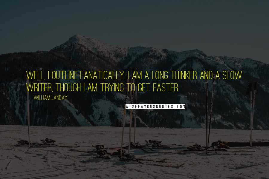 William Landay Quotes: Well, I outline fanatically. I am a long thinker and a slow writer, though I am trying to get faster.