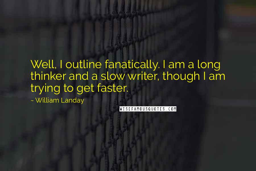 William Landay Quotes: Well, I outline fanatically. I am a long thinker and a slow writer, though I am trying to get faster.