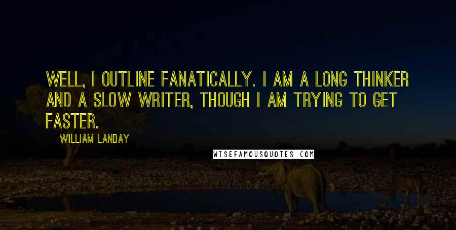 William Landay Quotes: Well, I outline fanatically. I am a long thinker and a slow writer, though I am trying to get faster.