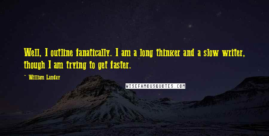 William Landay Quotes: Well, I outline fanatically. I am a long thinker and a slow writer, though I am trying to get faster.