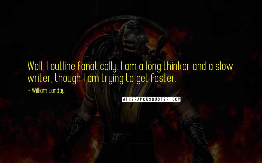 William Landay Quotes: Well, I outline fanatically. I am a long thinker and a slow writer, though I am trying to get faster.
