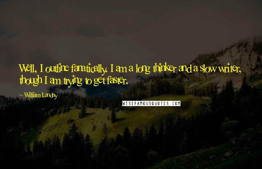 William Landay Quotes: Well, I outline fanatically. I am a long thinker and a slow writer, though I am trying to get faster.
