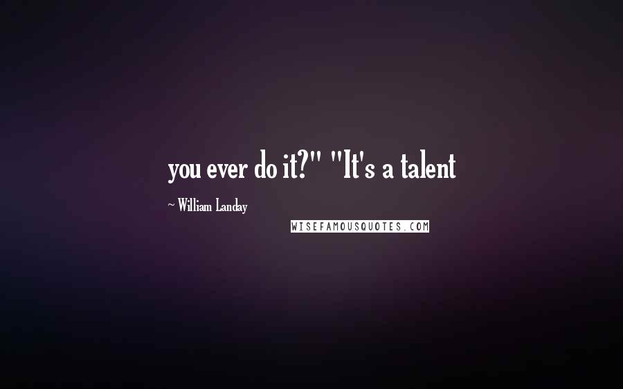 William Landay Quotes: you ever do it?" "It's a talent