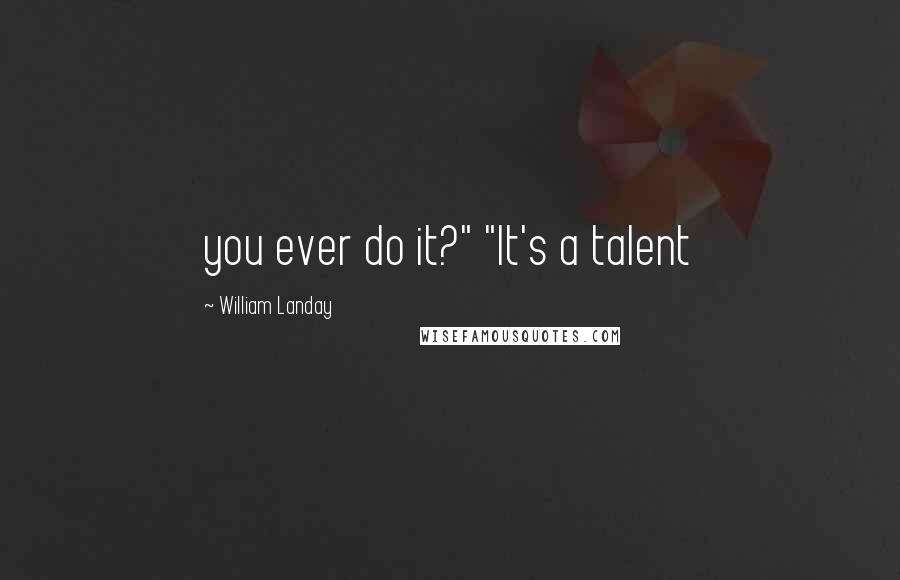 William Landay Quotes: you ever do it?" "It's a talent