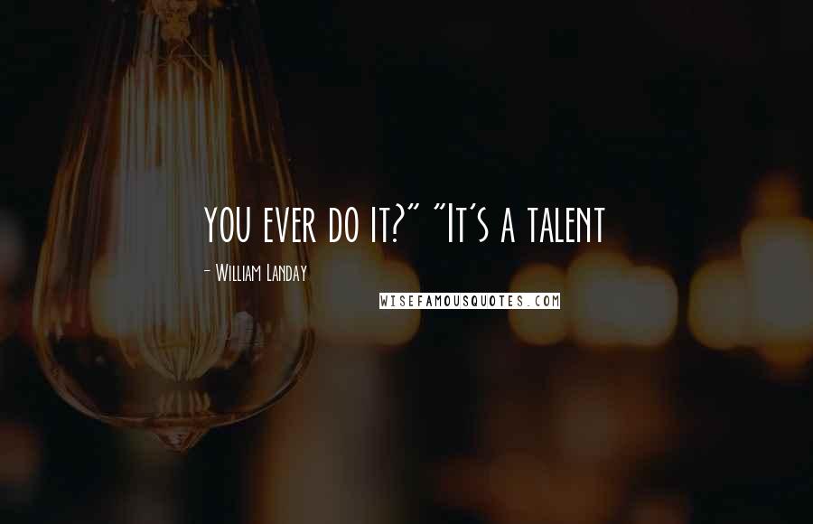 William Landay Quotes: you ever do it?" "It's a talent