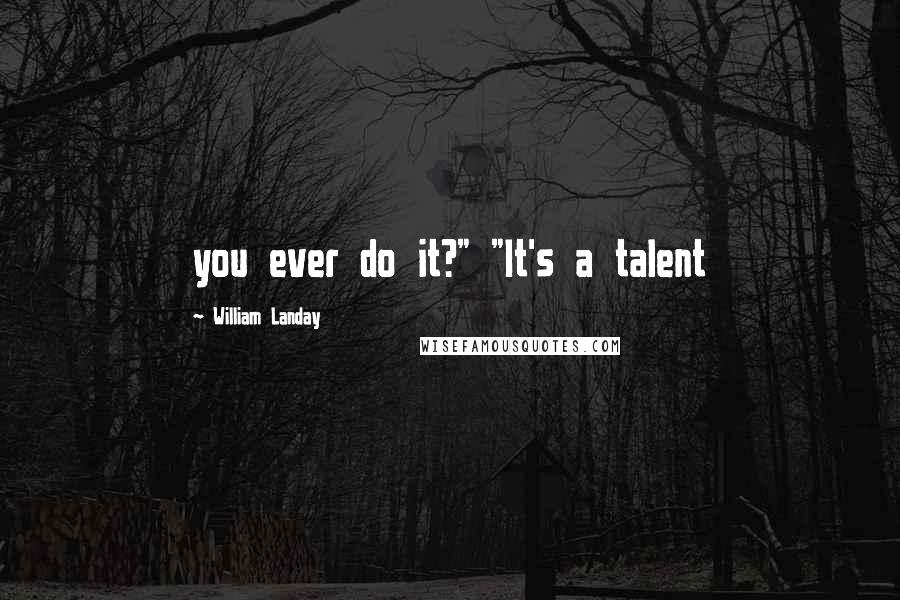 William Landay Quotes: you ever do it?" "It's a talent