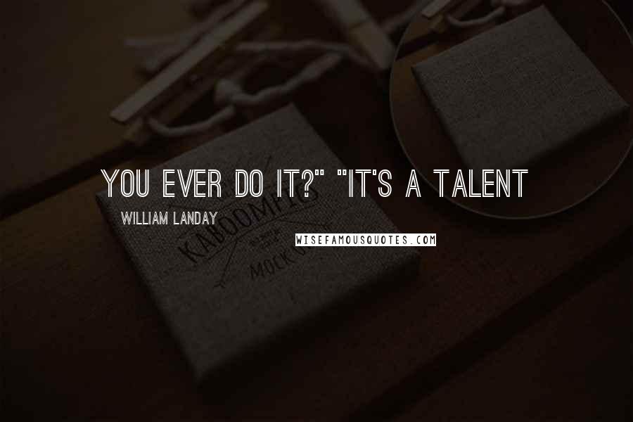 William Landay Quotes: you ever do it?" "It's a talent