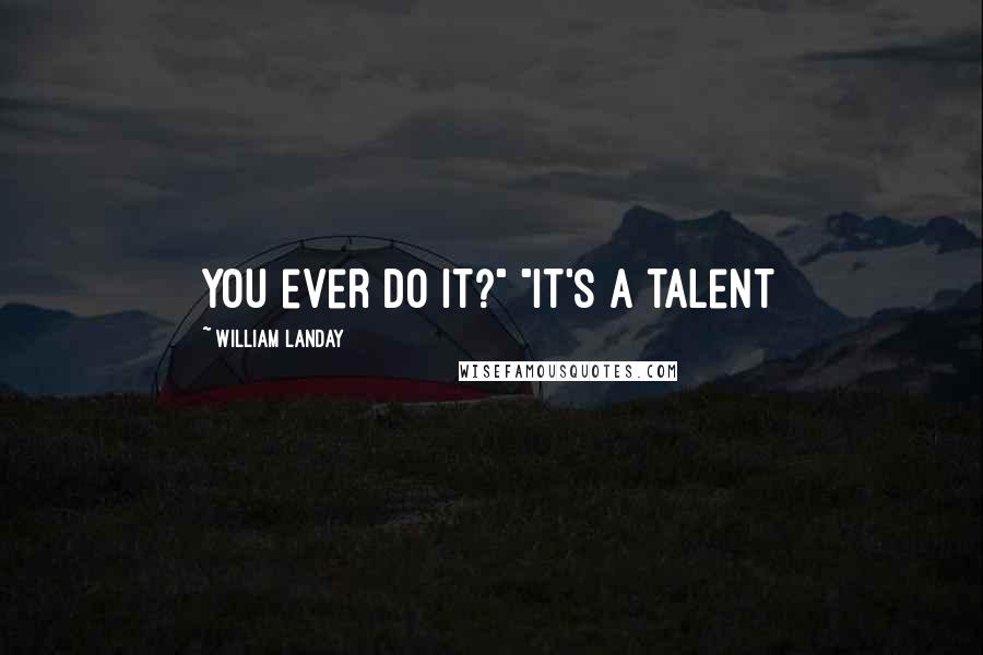 William Landay Quotes: you ever do it?" "It's a talent