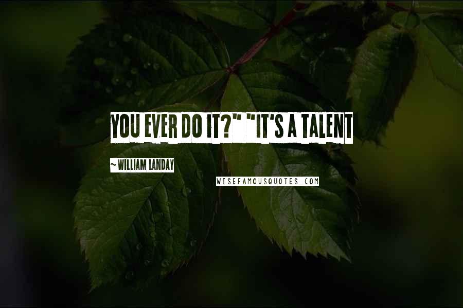 William Landay Quotes: you ever do it?" "It's a talent