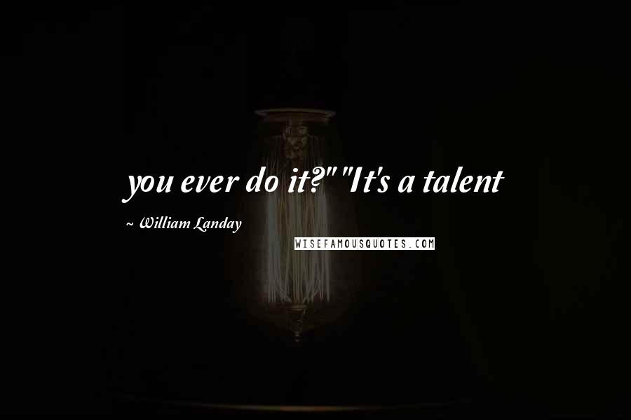 William Landay Quotes: you ever do it?" "It's a talent