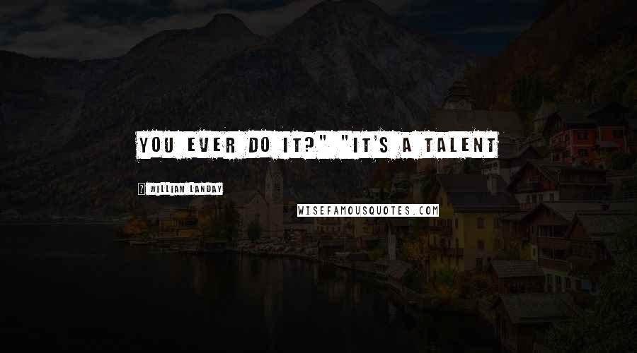 William Landay Quotes: you ever do it?" "It's a talent
