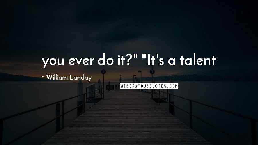William Landay Quotes: you ever do it?" "It's a talent