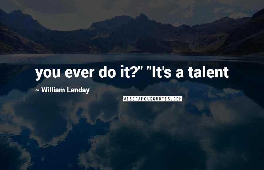 William Landay Quotes: you ever do it?" "It's a talent