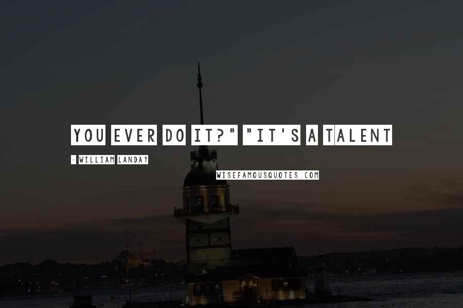 William Landay Quotes: you ever do it?" "It's a talent