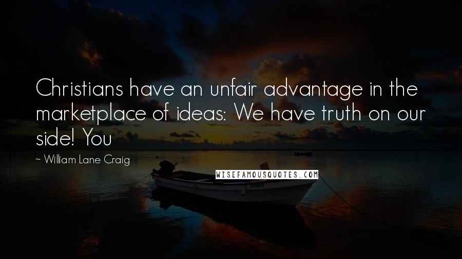 William Lane Craig Quotes: Christians have an unfair advantage in the marketplace of ideas: We have truth on our side! You