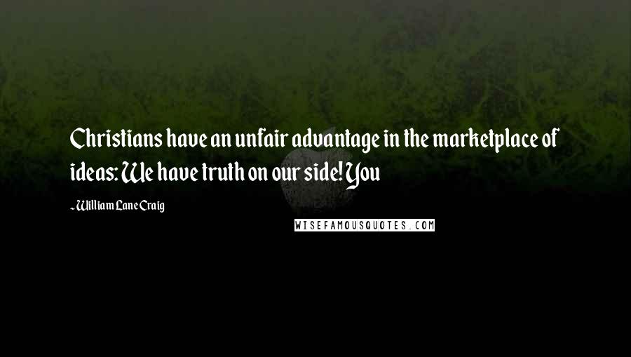 William Lane Craig Quotes: Christians have an unfair advantage in the marketplace of ideas: We have truth on our side! You