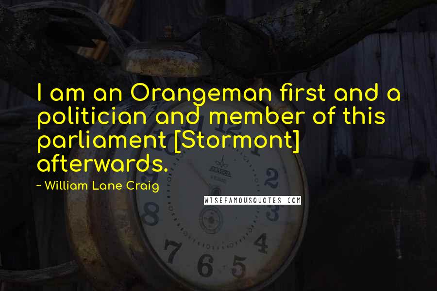 William Lane Craig Quotes: I am an Orangeman first and a politician and member of this parliament [Stormont] afterwards.