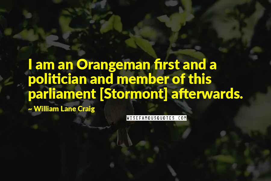 William Lane Craig Quotes: I am an Orangeman first and a politician and member of this parliament [Stormont] afterwards.