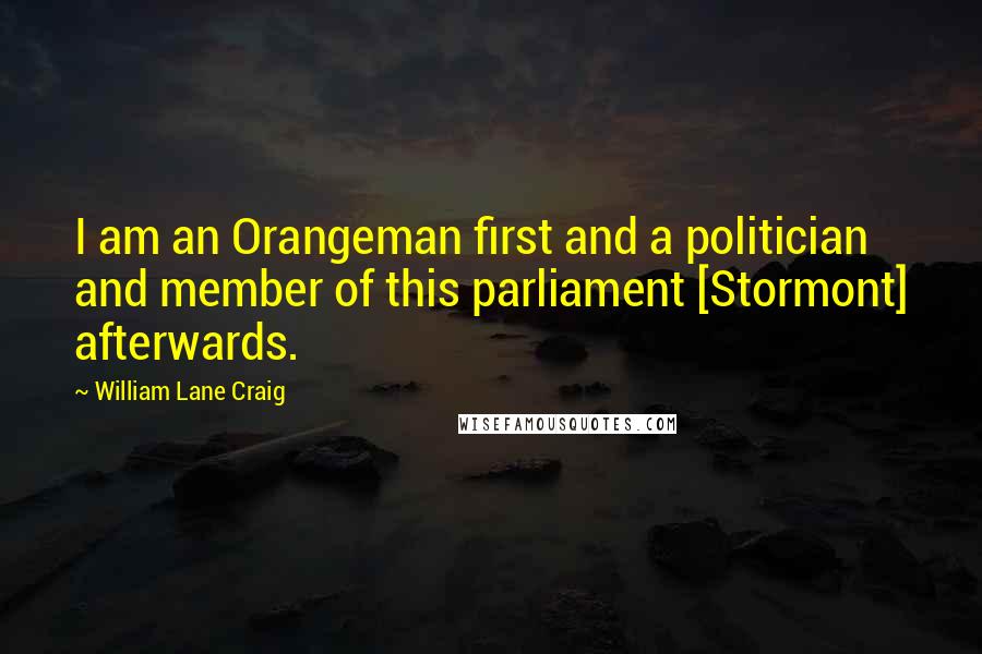 William Lane Craig Quotes: I am an Orangeman first and a politician and member of this parliament [Stormont] afterwards.