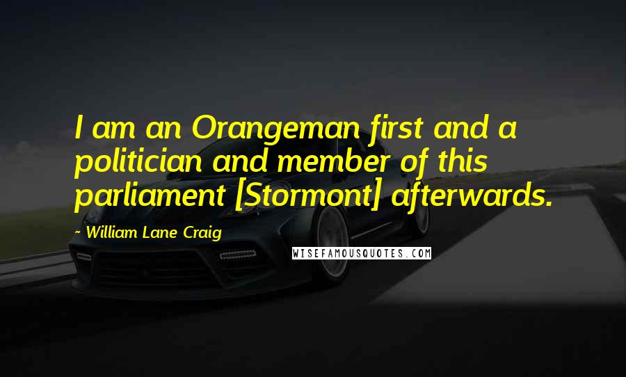 William Lane Craig Quotes: I am an Orangeman first and a politician and member of this parliament [Stormont] afterwards.