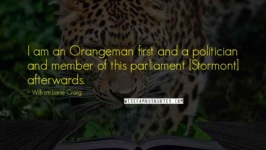 William Lane Craig Quotes: I am an Orangeman first and a politician and member of this parliament [Stormont] afterwards.