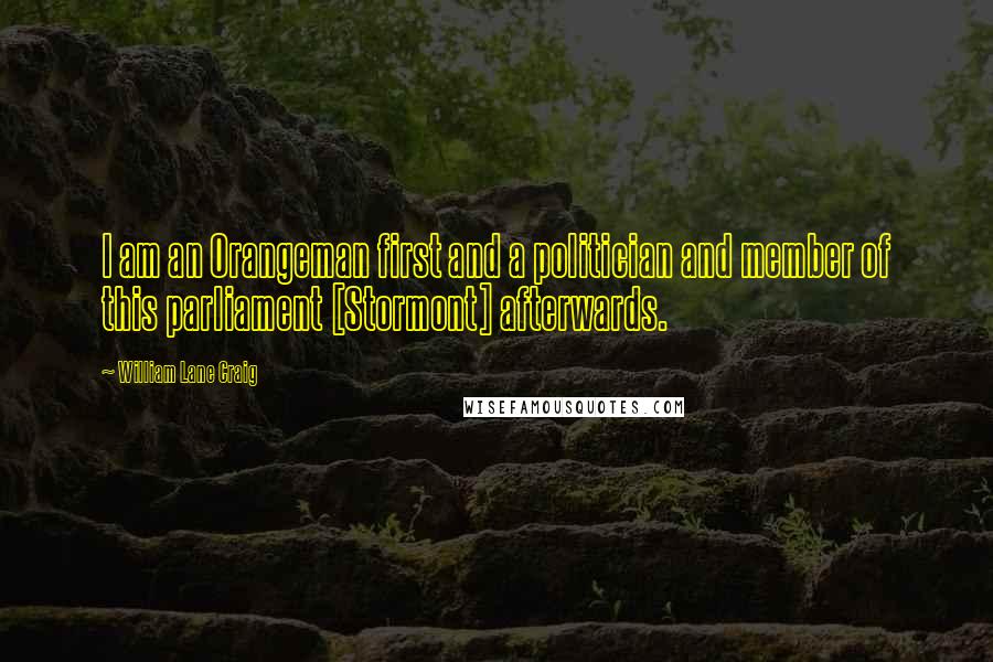 William Lane Craig Quotes: I am an Orangeman first and a politician and member of this parliament [Stormont] afterwards.