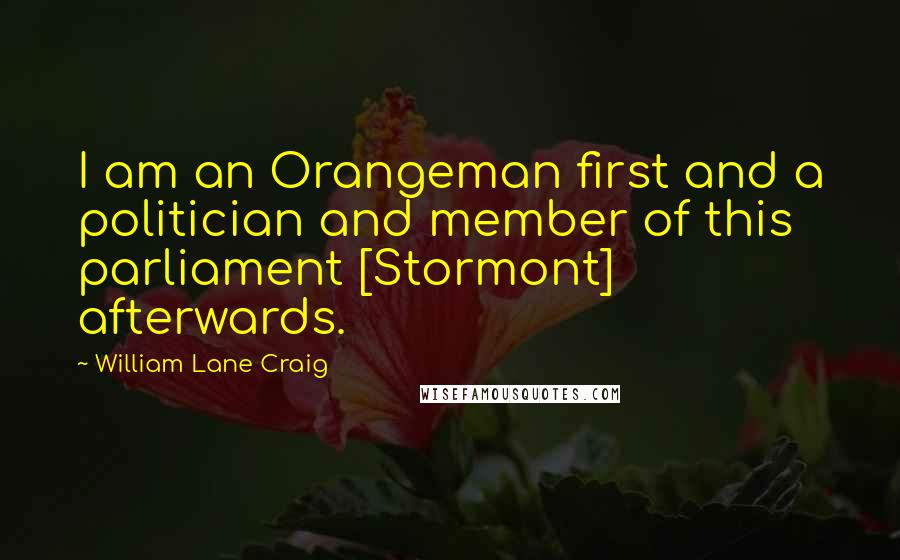 William Lane Craig Quotes: I am an Orangeman first and a politician and member of this parliament [Stormont] afterwards.