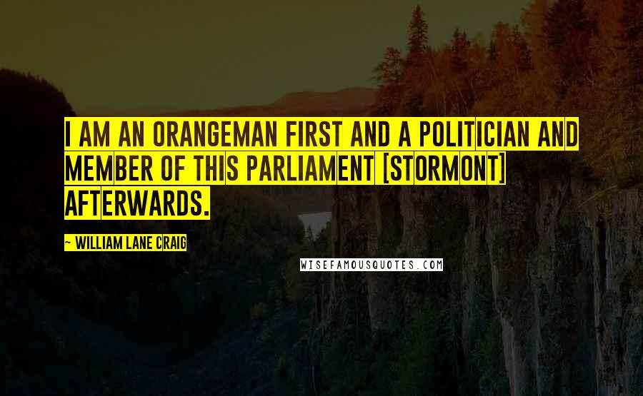 William Lane Craig Quotes: I am an Orangeman first and a politician and member of this parliament [Stormont] afterwards.